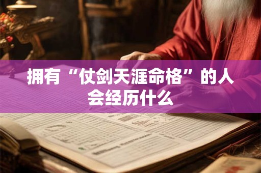 拥有“仗剑天涯命格”的人会经历什么
