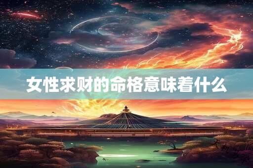 女性求财的命格意味着什么