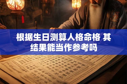 根据生日测算人格命格 其结果能当作参考吗