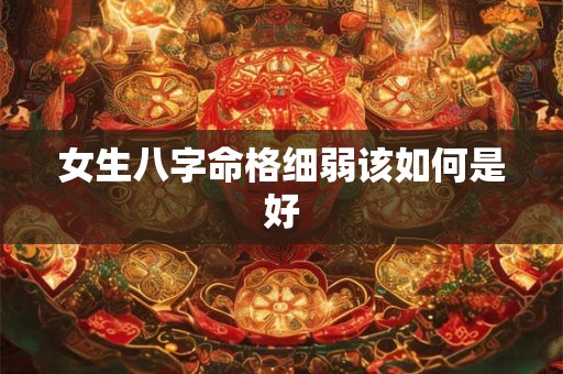 女生八字命格细弱该如何是好