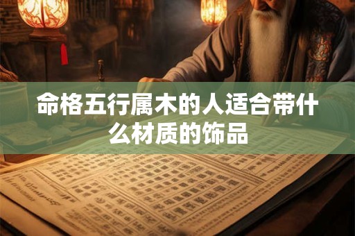 命格五行属木的人适合带什么材质的饰品