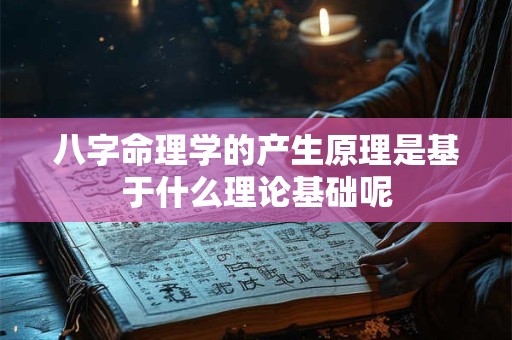 八字命理学的产生原理是基于什么理论基础呢