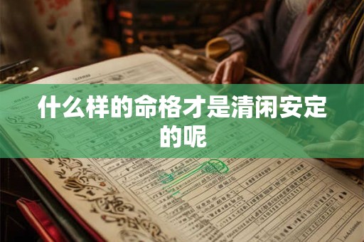 什么样的命格才是清闲安定的呢