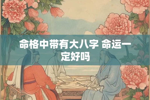 命格中带有大八字 命运一定好吗