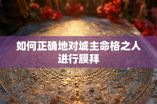 如何正确地对城主命格之人进行膜拜