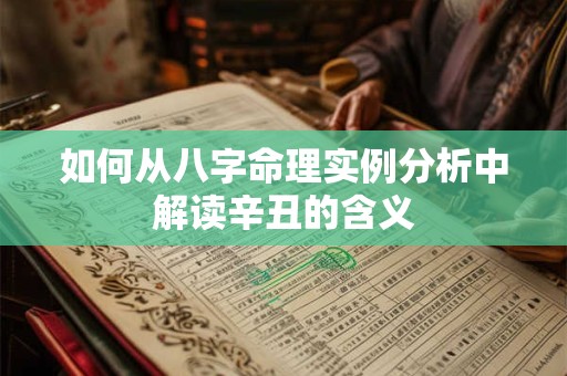 如何从八字命理实例分析中解读辛丑的含义