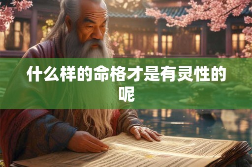 什么样的命格才是有灵性的呢