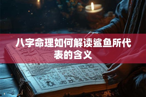 八字命理如何解读鲨鱼所代表的含义