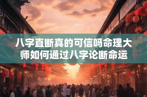 八字直断真的可信吗命理大师如何通过八字论断命运