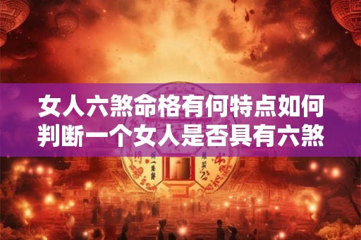 女人六煞命格有何特点如何判断一个女人是否具有六煞命格