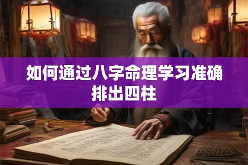 如何通过八字命理学习准确排出四柱