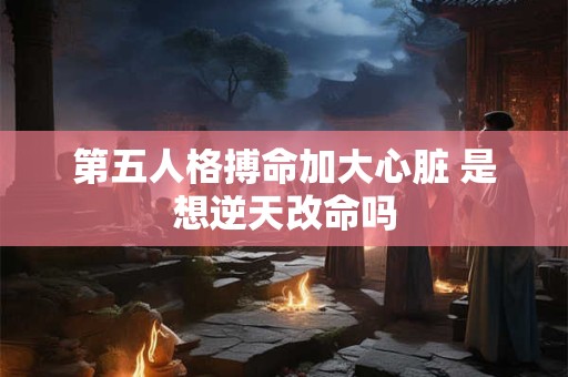 第五人格搏命加大心脏 是想逆天改命吗