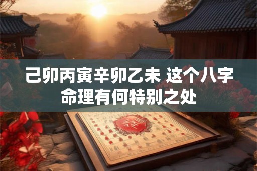 己卯丙寅辛卯乙未 这个八字命理有何特别之处