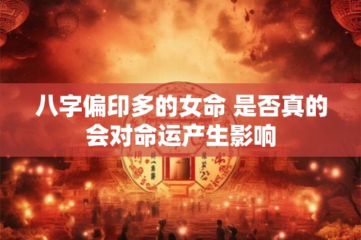 八字偏印多的女命 是否真的会对命运产生影响