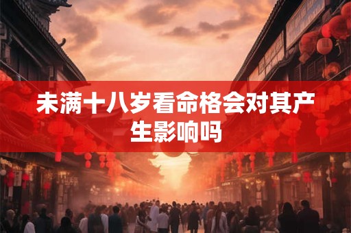 未满十八岁看命格会对其产生影响吗