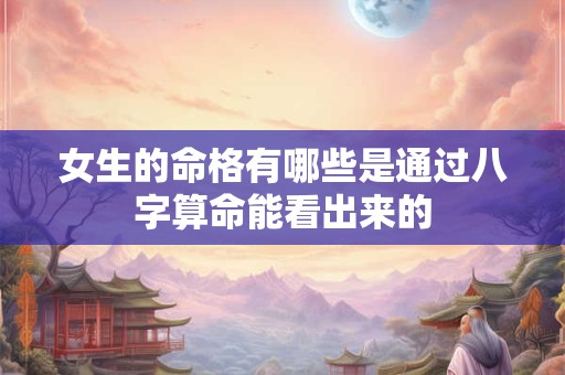 女生的命格有哪些是通过八字算命能看出来的