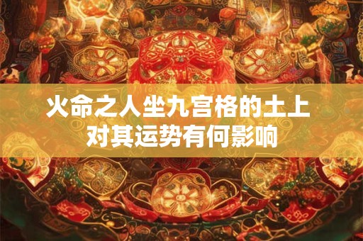 火命之人坐九宫格的土上 对其运势有何影响