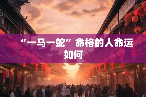 “一马一蛇”命格的人命运如何