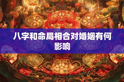 八字和命局相合对婚姻有何影响