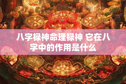 八字禄神命理禄神 它在八字中的作用是什么