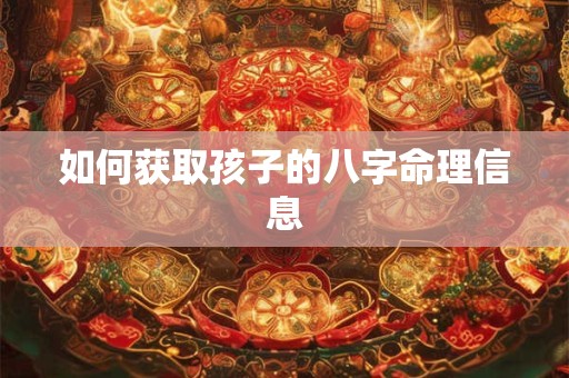 如何获取孩子的八字命理信息