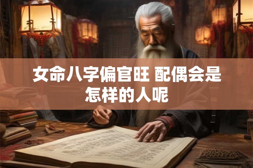 女命八字偏官旺 配偶会是怎样的人呢