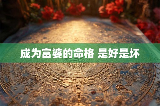 成为富婆的命格 是好是坏