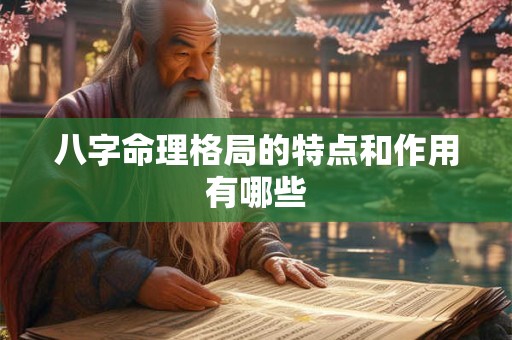 八字命理格局的特点和作用有哪些
