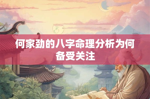 何家劲的八字命理分析为何备受关注