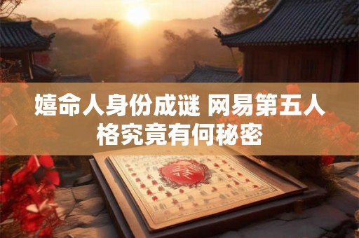 嬉命人身份成谜 网易第五人格究竟有何秘密