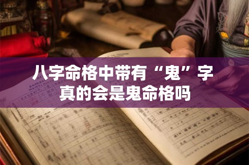 八字命格中带有“鬼”字 真的会是鬼命格吗