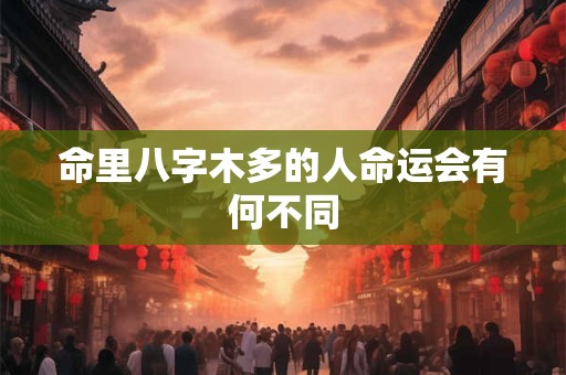 命里八字木多的人命运会有何不同