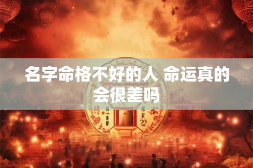 名字命格不好的人 命运真的会很差吗