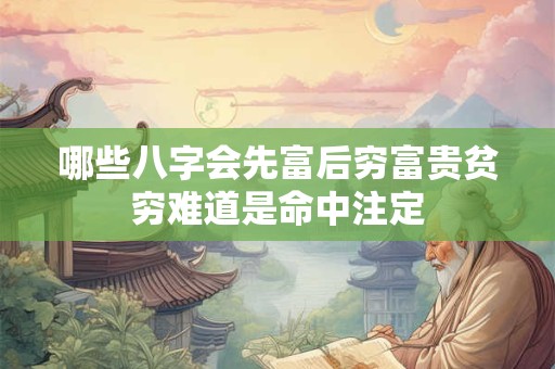 哪些八字会先富后穷富贵贫穷难道是命中注定