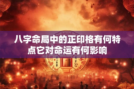 八字命局中的正印格有何特点它对命运有何影响