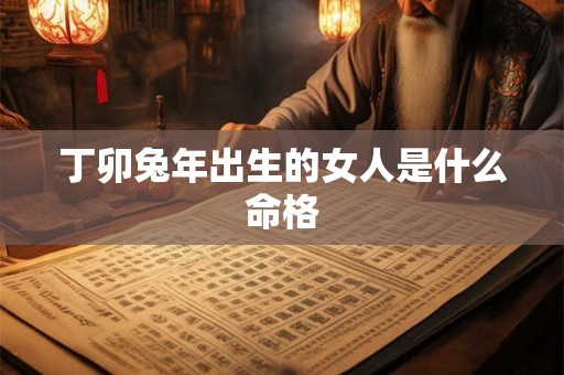 丁卯兔年出生的女人是什么命格