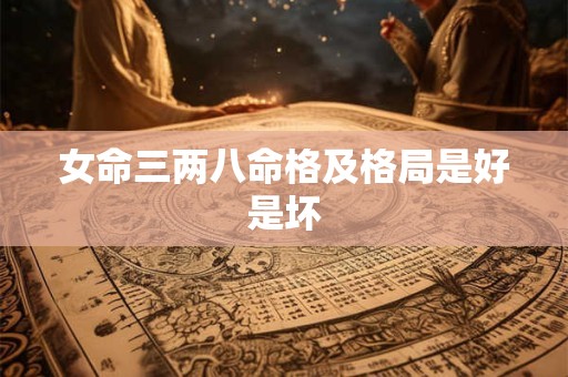 女命三两八命格及格局是好是坏