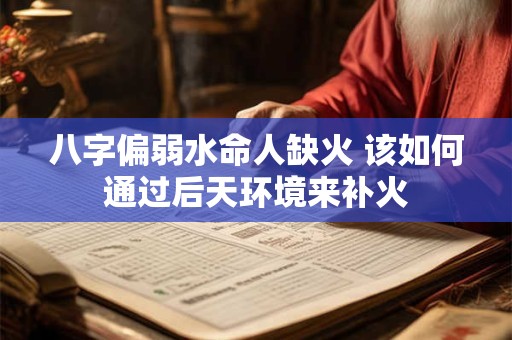 八字偏弱水命人缺火 该如何通过后天环境来补火 八字偏弱水命人缺火 该如何通过后天环境来补火