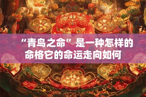 “青鸟之命”是一种怎样的命格它的命运走向如何