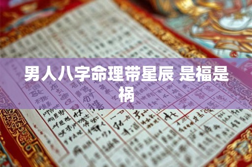 男人八字命理带星辰 是福是祸