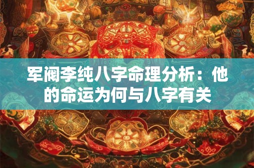 军阀李纯八字命理分析：他的命运为何与八字有关