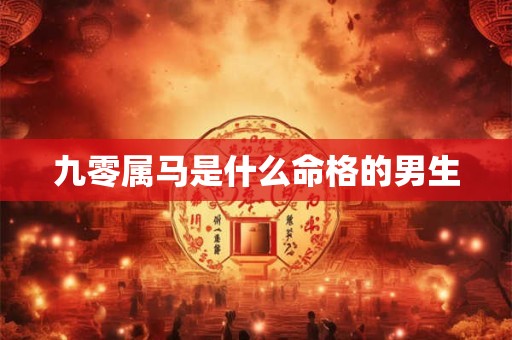 九零属马是什么命格的男生
