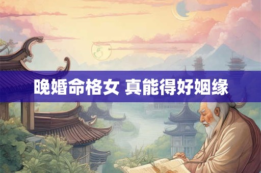 晚婚命格女 真能得好姻缘