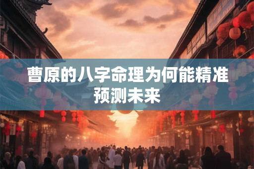 曹原的八字命理为何能精准预测未来