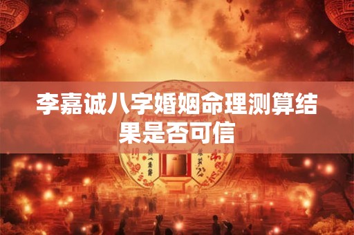 李嘉诚八字婚姻命理测算结果是否可信