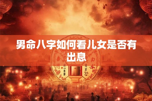 男命八字如何看儿女是否有出息