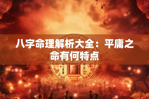 八字命理解析大全：平庸之命有何特点