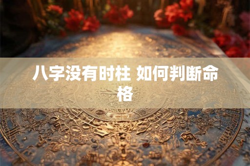 八字没有时柱 如何判断命格