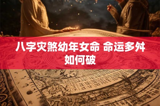 八字灾煞幼年女命 命运多舛如何破
