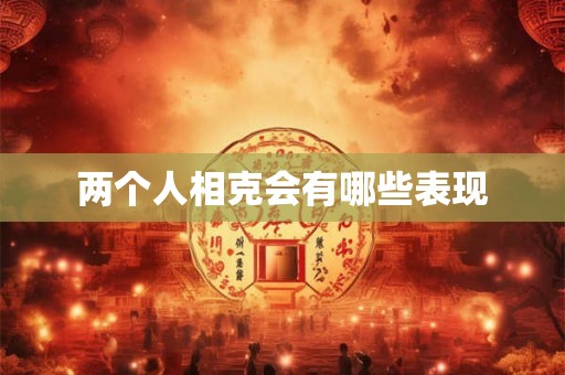 两个人相克会有哪些表现